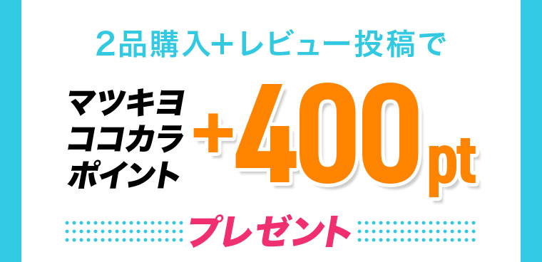 2品購入+ レビュー投稿でマツキヨ ココカラ ポイント+400ptプレゼント