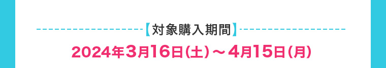 【対象購入期間】2022年3月16日 (土)~4月15日 (月)