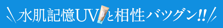 水肌記憶UVと相性バツグン!!