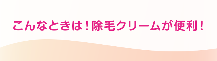 こんなときは！除毛クリームが便利！