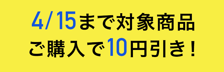 4／15まで対象商品ご購入で10円引き！