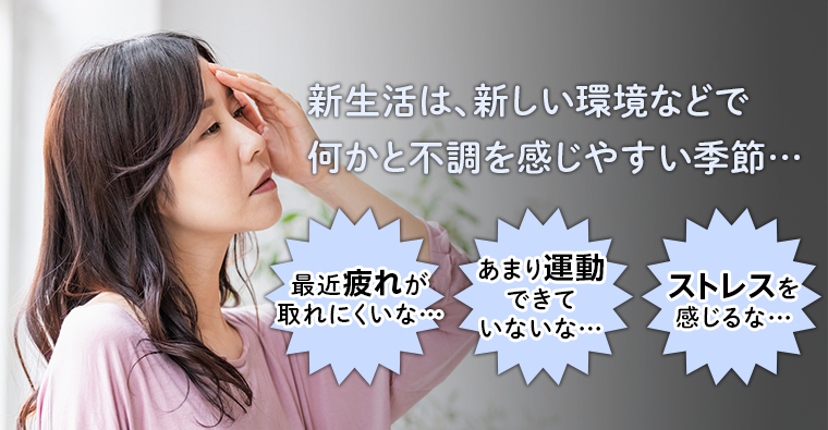 新生活は、新しい環境などで何かと不調を感じやすい季節・・・