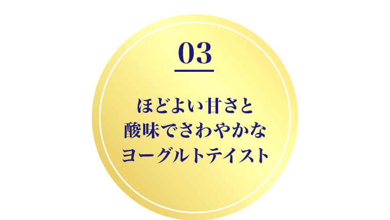 03　ほどよい甘さと酸味でさわやかなヨーグルトテイスト