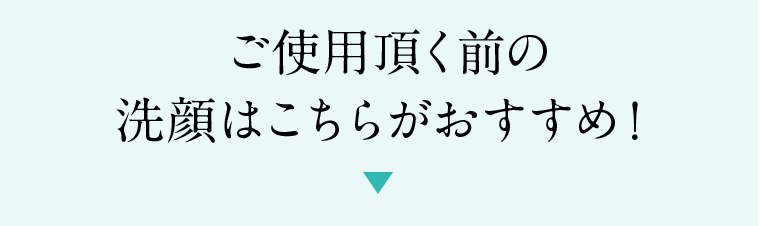 ご使用いただく前の洗顔はこちらがおすすめ！
