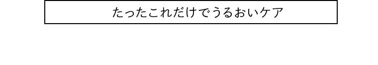 たったこれだけでうるおいケア