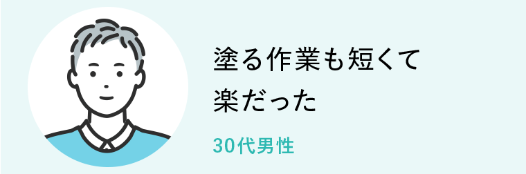 塗る作業も短くて楽だった　30代男性