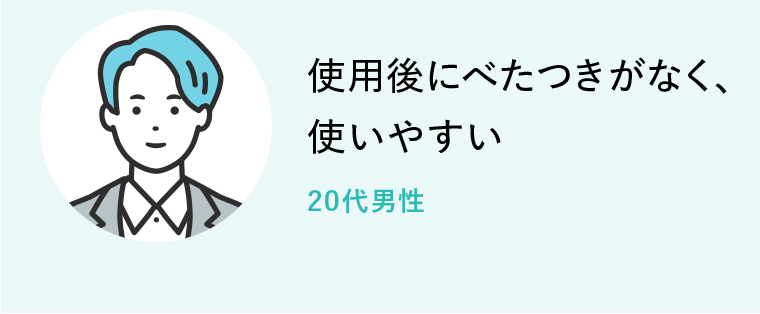 使用後にべたつきがなく、使いやすい　20代男性