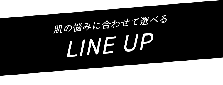 肌の悩みに合わせて選べる LINE UP