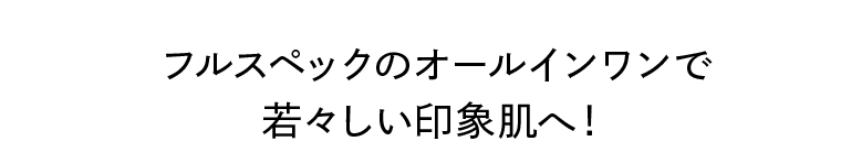 フルスペックのオールインワンで若々しい印象肌へ！