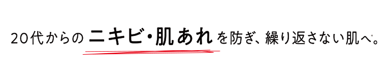 20代からのニキビ・肌あれを防ぎ、繰り返さない肌へ。