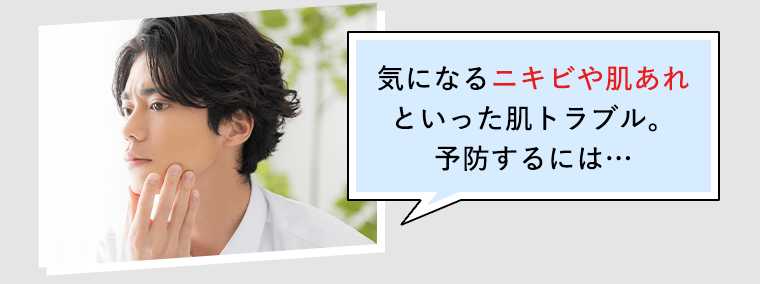 気になるニキビや肌あれといった肌トラブル。予防するには…