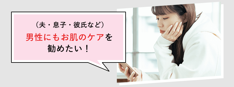 （夫・息子・彼氏など）男性にもお肌のケアを勧めたい！