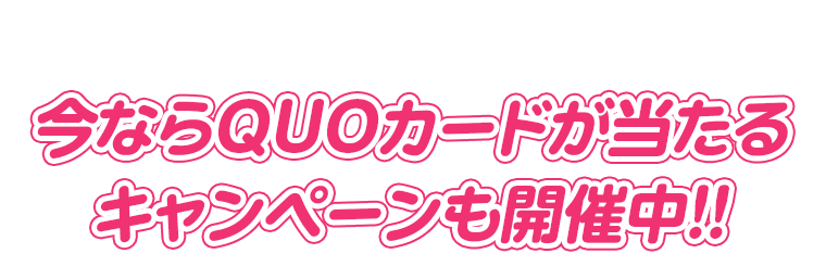 今ならQUOカードが当たるキャンペーンも開催中！！