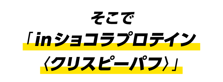 そこで「inショコラプロテイン＜クリスピーパフ＞」