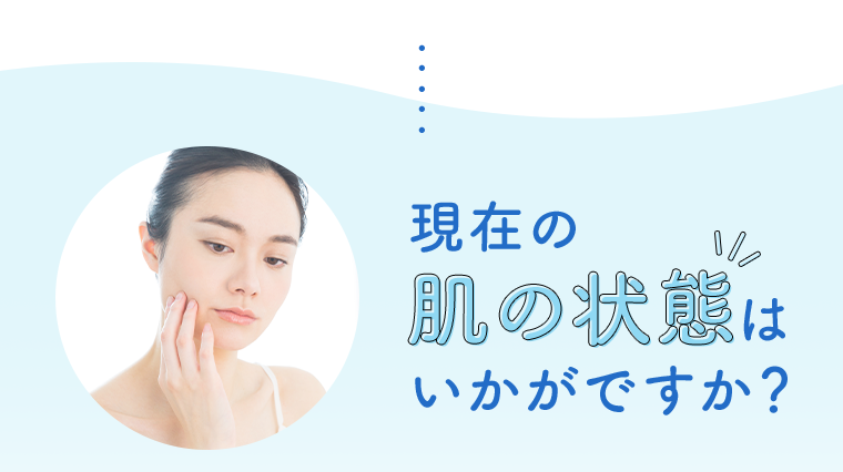 現在の肌の状態はいかがですか？