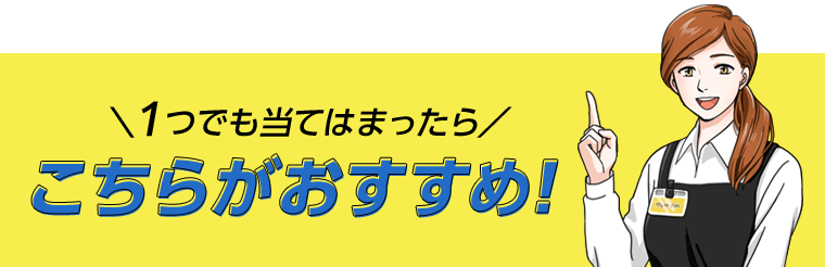 １つでも当てはまったらこちらがおすすめ！