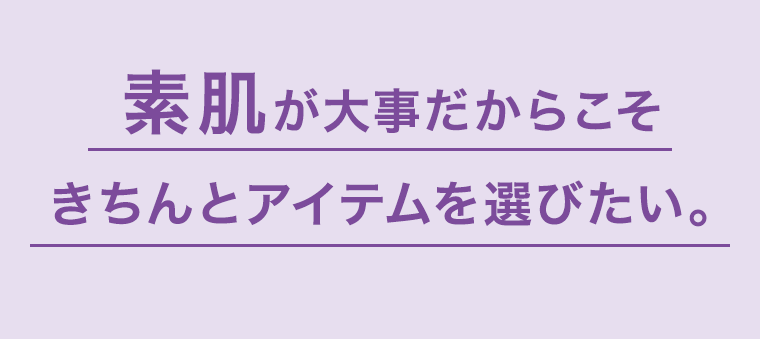 素肌が大事だからこそきちんとアイテムを選びたい。