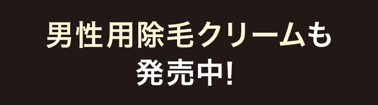 男性用除毛クリームも発売中！