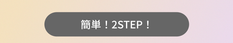 簡単！2STEP！