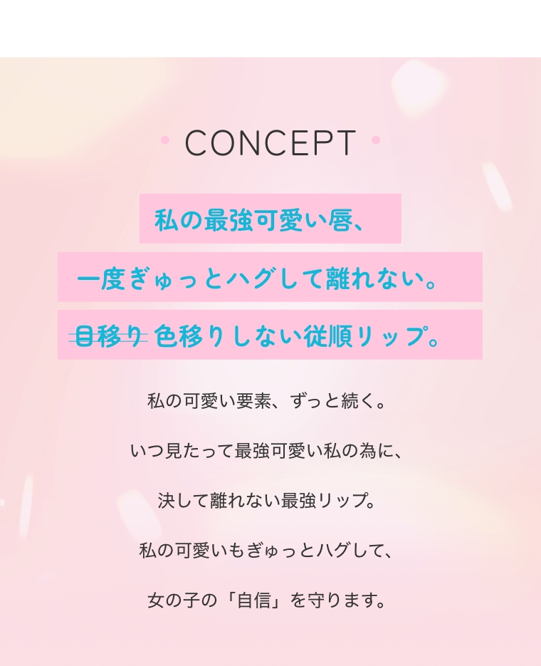 CONCEPT　私の最強可愛い唇、一度ぎゅっとハグして離れない。色移りしない従順リップ。