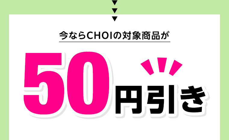 今ならCHOIの対象商品が50円引き