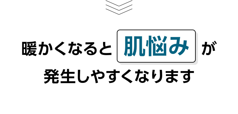 暖かくなると肌悩みが発生しやすくなります