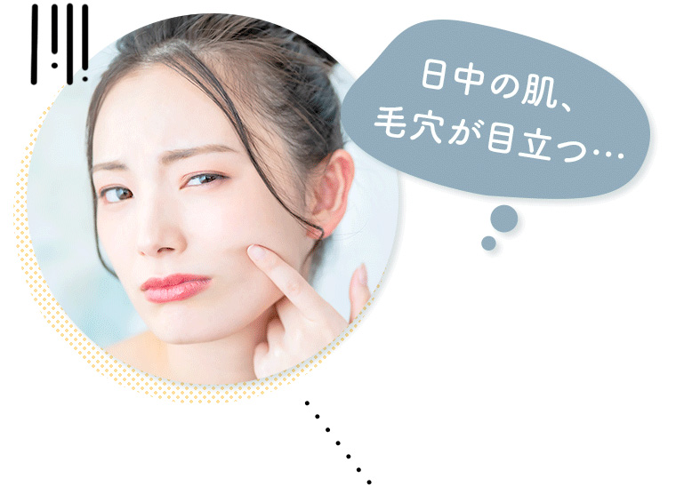 日中の肌、毛穴が目立つ…