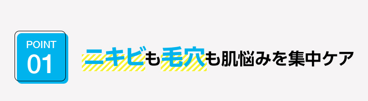 POINT01 ニキビも毛穴も肌悩みを集中ケア