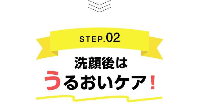 STEP.02 洗顔後はうるおいケア!