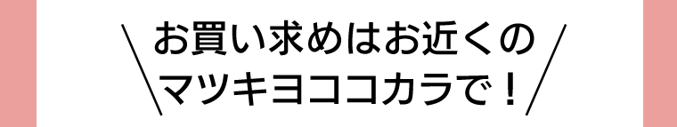 お買い求めはお近くのマツキヨココカラで！