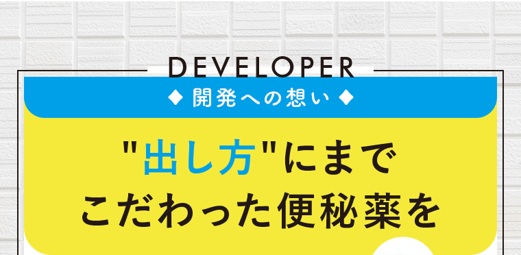 開発への想い　“出し方”にまでこだわった便秘薬を