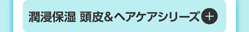 潤浸保湿 頭皮＆ヘアケアシリーズ