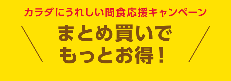カラダにうれしい間食応援キャンペーン　まとめ買いでもっとお得！