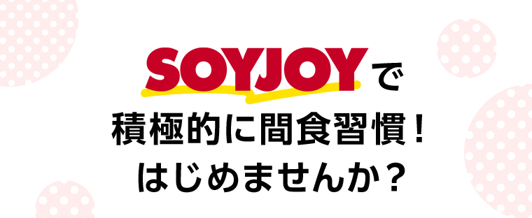 SOYJOYで積極的に間食習慣！はじめませんか？