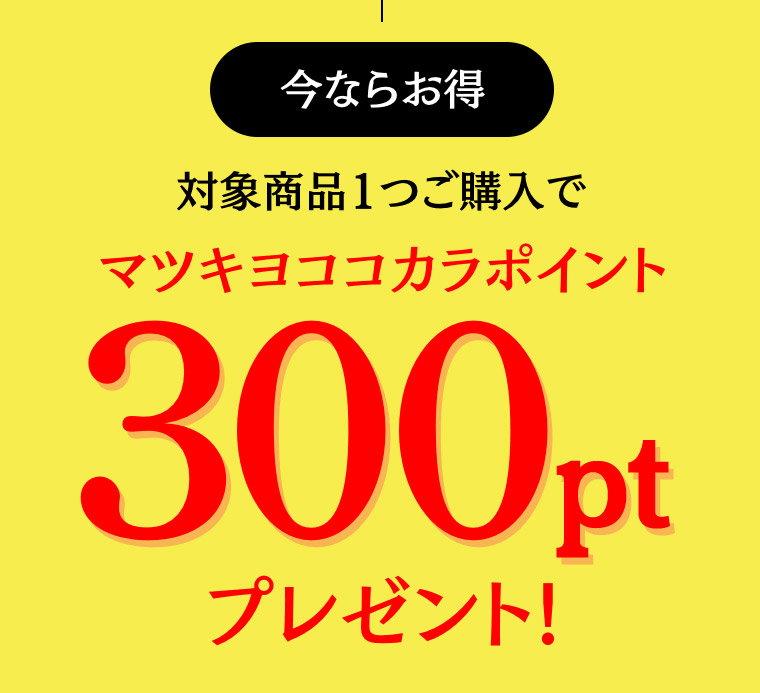今ならお得 対象商品1つご購入でマツキヨココカラポイント300ptプレゼント!