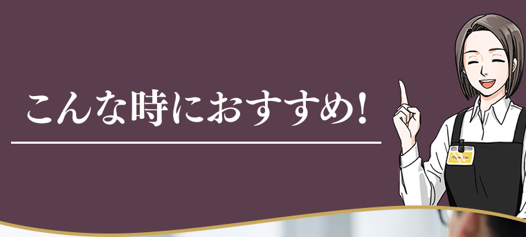 こんな時におすすめ!
