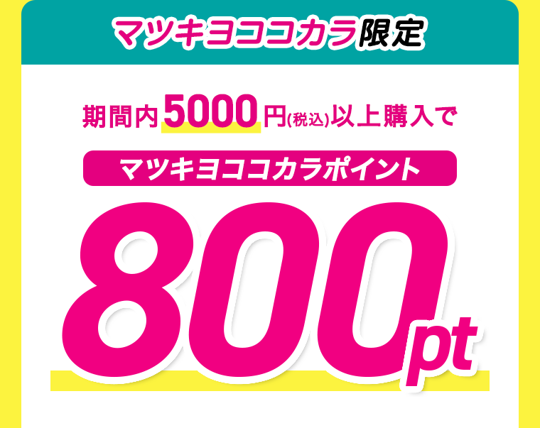 マツキヨココカラ限定　期間内5000円以上購入でマツキヨココカラポイント800pt