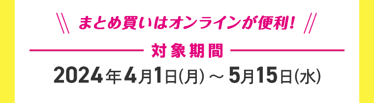 まとめ買いはオンラインが便利！対象期間