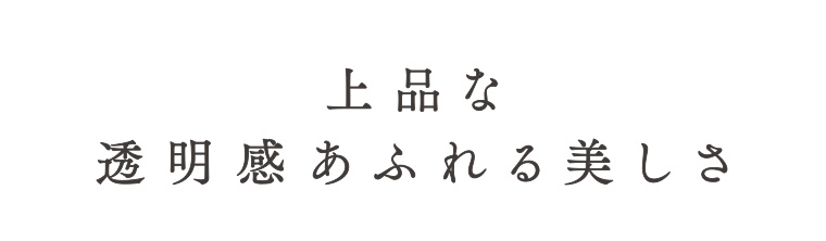 上品な透明感あふれる美しさ