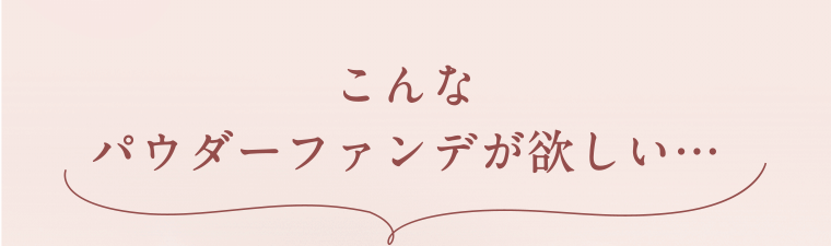 こんなパウダーファンデが欲しい・・・