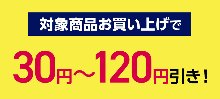 対象商品お買い上げで30円~120円引き!