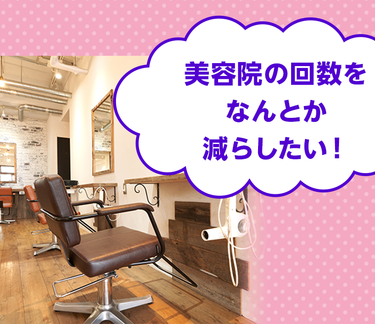 美容院の回数をなんとか減らしたい！