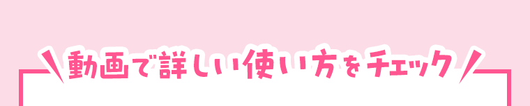 動画で詳しい使い方をチェック