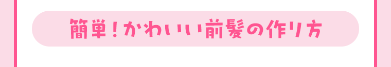 簡単！かわいい前髪の作り方
