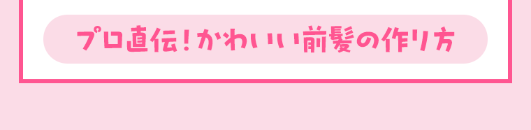 プロ直伝！かわいい前髪の作り方