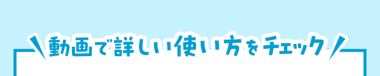 動画で詳しい使い方をチェック