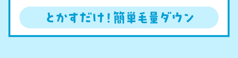 とかすだけ！簡単毛量ダウン