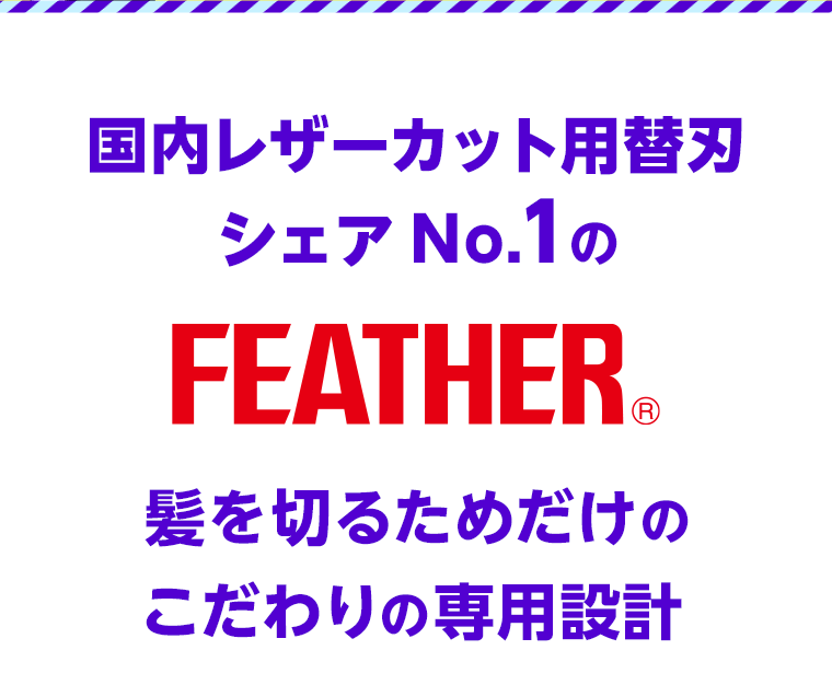 国内レザーカット用替刃シェアNo1のFEATHER　髪を切るためだけのこだわりの専用設計