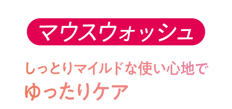 マウスウォッシュ　しっとりマイルドな使い心地でゆったりケア