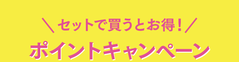 セットで買うとお得！ポイントキャンペーン